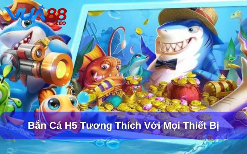 Khám Phá Trò Chơi Bắn Cá H5: Trải Nghiệm Mới Mẻ và Hấp Dẫn Bắn cá H5 tương thích cao với mọi thiết bị và hệ điều hành