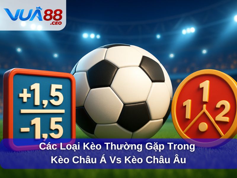 Hiểu Rõ Kèo Châu Á Vs Kèo Châu Âu Để Cá Cược Thắng Lớn Các loại kèo thường gặp trong kèo Châu Á vs kèo Châu Âu
