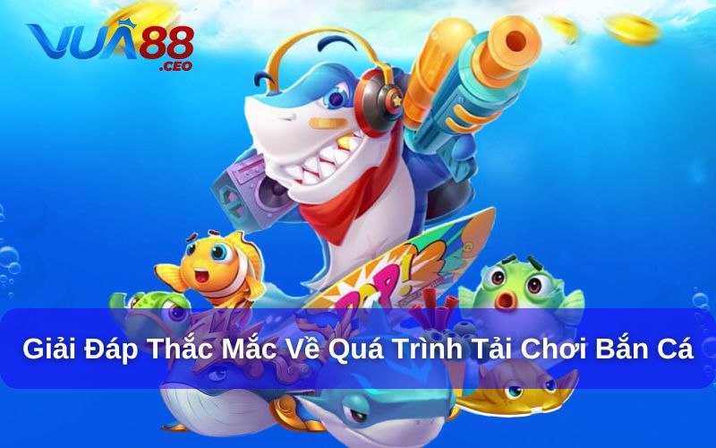 Hướng Dẫn Cách Tải Chơi Bắn Cá Từ Nền Tảng Vua88 Giải đáp thắc mắc về hướng dẫn cách tải chơi bắn cá