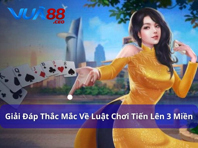 Hướng Dẫn Chi Tiết Luật Chơi Tiến Lên 3 Miền Tại Vua88 Faq về luật chơi game bài tiến lên 3 miền