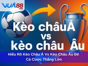 Kèo châu Á vs kèo châu Âu