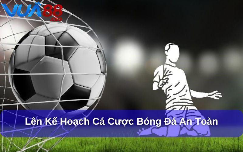Mẹo Chơi Cá Cược Bóng Đá An Toàn Cho Người Chơi Thông Minh Lên kế hoạch cụ thể là mẹo chơi cá cược bóng đá an toàn