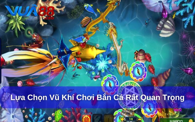 Lựa chọn vũ khí chơi bắn cá rất quan trọng