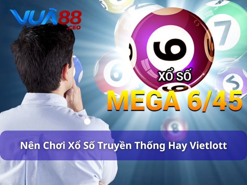Xổ Số Truyền Thống Và Vietlott - Nên Chơi Loại Nào Ở Vua88? Nên chọn tham gia xổ số truyền thống hay Vietlott?