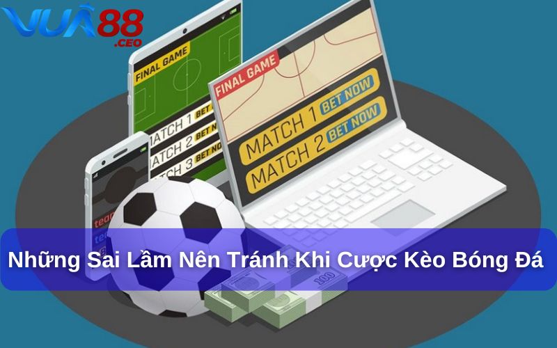 Những sai lầm nên tránh khi cược kèo bóng đá 