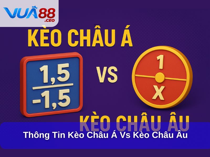Hiểu Rõ Kèo Châu Á Vs Kèo Châu Âu Để Cá Cược Thắng Lớn Thông tin kèo Châu Á vs kèo Châu Âu