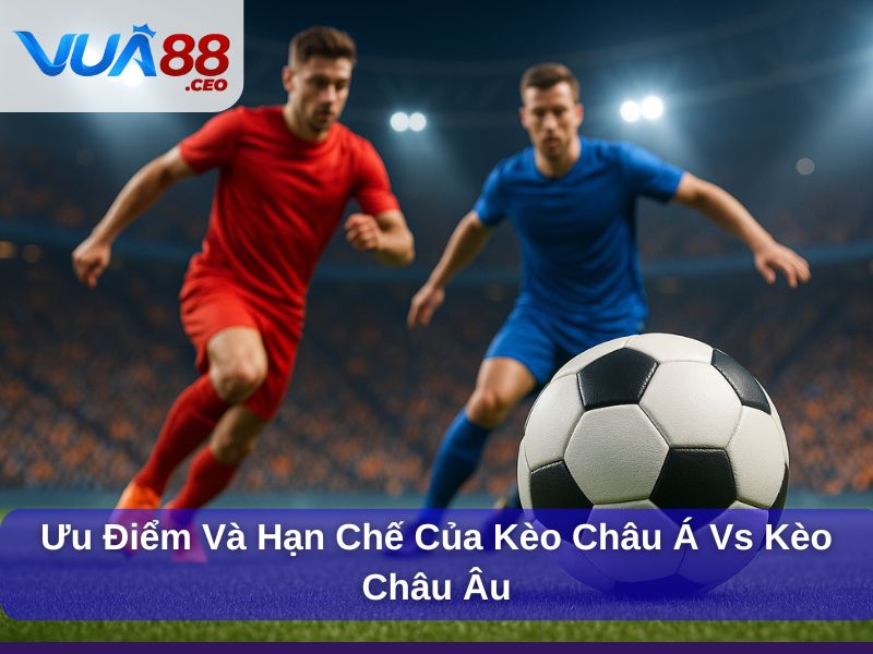 Hiểu Rõ Kèo Châu Á Vs Kèo Châu Âu Để Cá Cược Thắng Lớn Ưu điểm và hạn chế của kèo Châu Á vs kèo Châu Âu