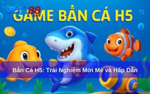 Khám Phá Trò Chơi Bắn Cá H5: Trải Nghiệm Mới Mẻ và Hấp Dẫn Bắn cá H5