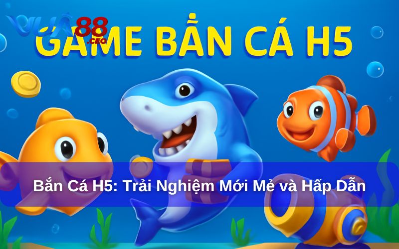 Khám Phá Trò Chơi Bắn Cá H5: Trải Nghiệm Mới Mẻ và Hấp Dẫn Bắn cá H5